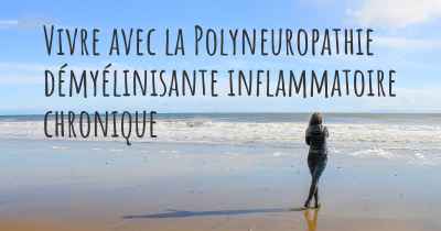 Vivre avec la Polyneuropathie démyélinisante inflammatoire chronique
