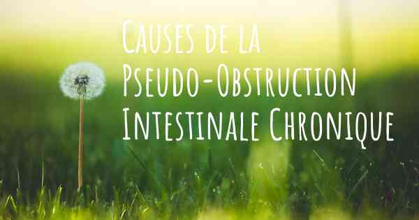 Causes de la Pseudo-Obstruction Intestinale Chronique