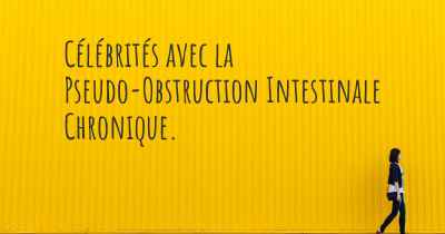 Célébrités avec la Pseudo-Obstruction Intestinale Chronique. 