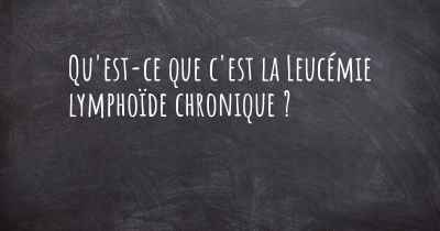 Qu'est-ce que c'est la Leucémie lymphoïde chronique ?