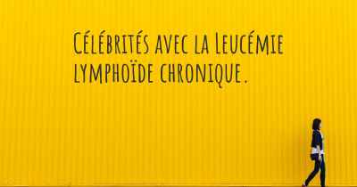 Célébrités avec la Leucémie lymphoïde chronique. 