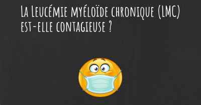 La Leucémie myéloïde chronique (LMC) est-elle contagieuse ?