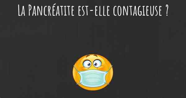 La Pancréatite est-elle contagieuse ?