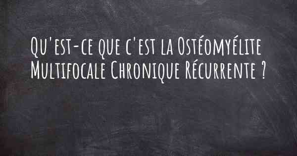 Qu'est-ce que c'est la Ostéomyélite Multifocale Chronique Récurrente ?