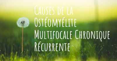 Causes de la Ostéomyélite Multifocale Chronique Récurrente
