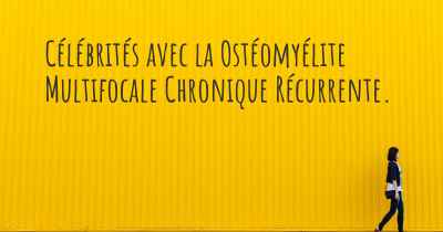 Célébrités avec la Ostéomyélite Multifocale Chronique Récurrente. 