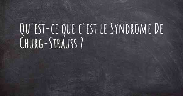 Qu'est-ce que c'est le Syndrome De Churg-Strauss ?