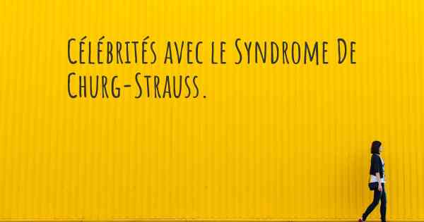 Célébrités avec le Syndrome De Churg-Strauss. 