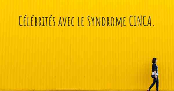 Célébrités avec le Syndrome CINCA. 