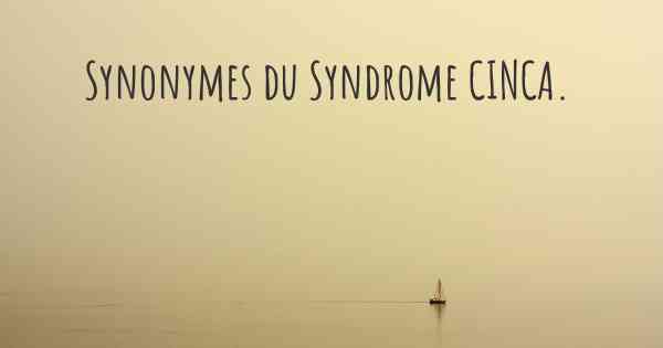 Synonymes du Syndrome CINCA. 