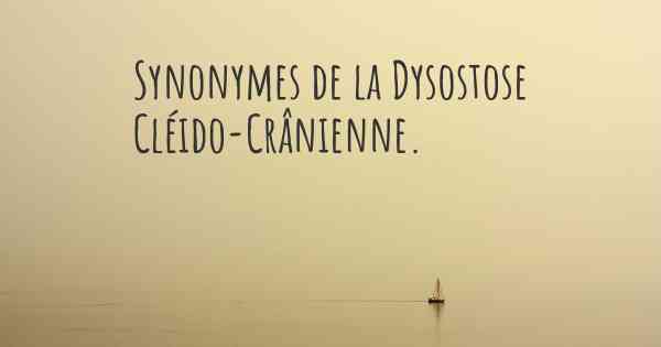 Synonymes de la Dysostose Cléido-Crânienne. 