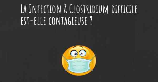 La Infection à Clostridium difficile est-elle contagieuse ?