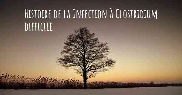 Histoire de la Infection à Clostridium difficile