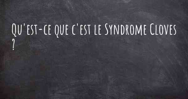Qu'est-ce que c'est le Syndrome Cloves ?