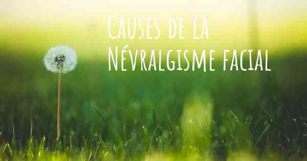 Causes de la Névralgisme facial