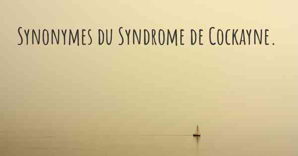 Synonymes du Syndrome de Cockayne. 