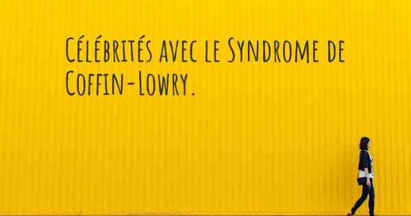 Célébrités avec le Syndrome de Coffin-Lowry. 