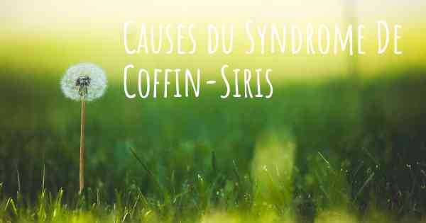 Causes du Syndrome De Coffin-Siris