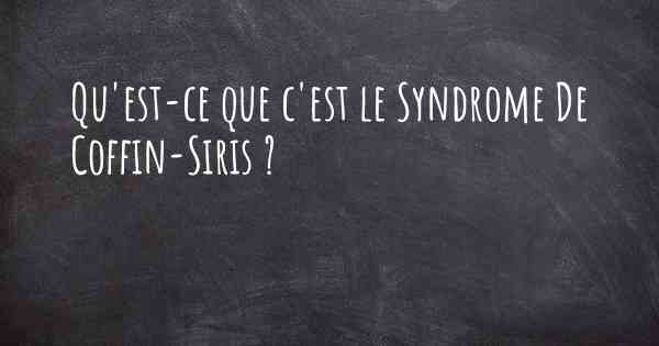 Qu'est-ce que c'est le Syndrome De Coffin-Siris ?