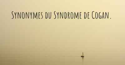 Synonymes du Syndrome de Cogan. 