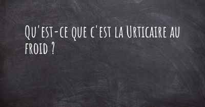 Qu'est-ce que c'est la Urticaire au froid ?