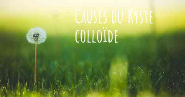 Causes du Kyste colloïde