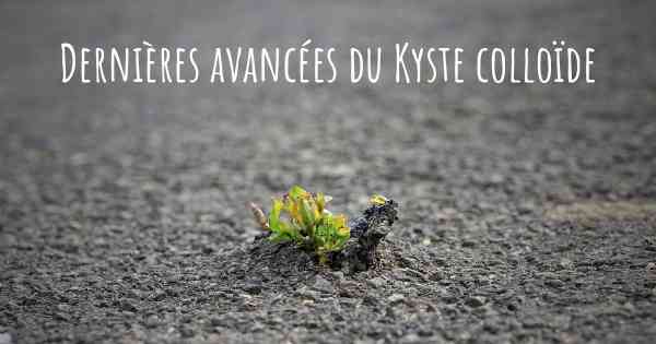 Dernières avancées du Kyste colloïde