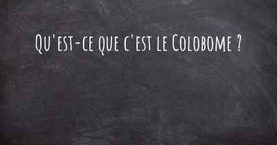 Qu'est-ce que c'est le Colobome ?