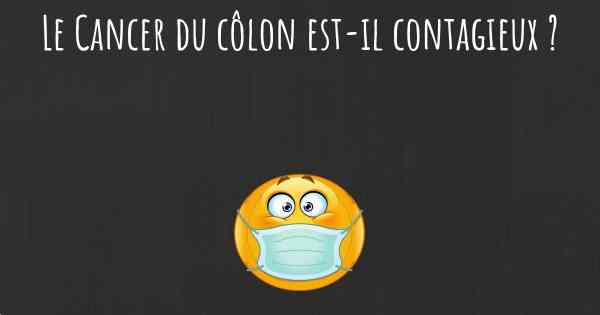 Le Cancer du côlon est-il contagieux ?