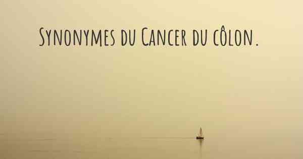 Synonymes du Cancer du côlon. 