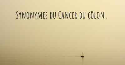 Synonymes du Cancer du côlon. 