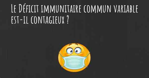 Le Déficit immunitaire commun variable est-il contagieux ?