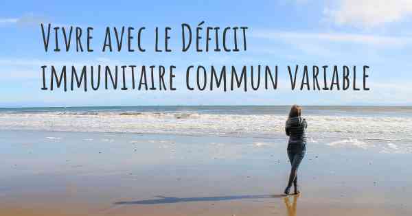 Vivre avec le Déficit immunitaire commun variable