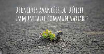 Dernières avancées du Déficit immunitaire commun variable
