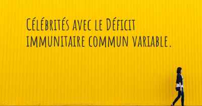 Célébrités avec le Déficit immunitaire commun variable. 