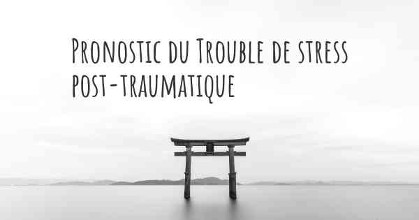 Pronostic du Trouble de stress post-traumatique