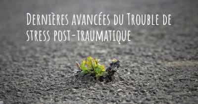 Dernières avancées du Trouble de stress post-traumatique