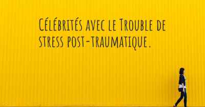 Célébrités avec le Trouble de stress post-traumatique. 