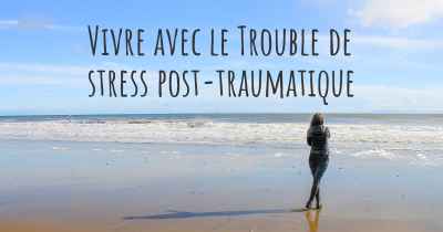 Vivre avec le Trouble de stress post-traumatique