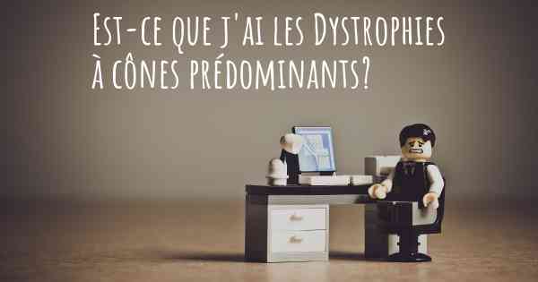 Est-ce que j'ai les Dystrophies à cônes prédominants?