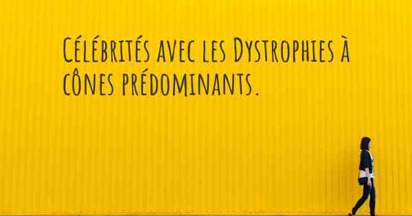 Célébrités avec les Dystrophies à cônes prédominants. 