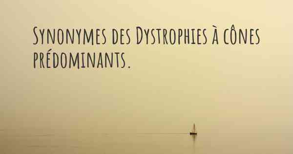 Synonymes des Dystrophies à cônes prédominants. 