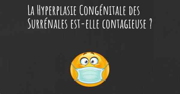 La Hyperplasie Congénitale des Surrénales est-elle contagieuse ?