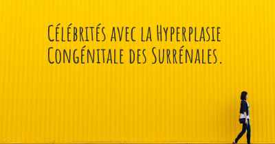 Célébrités avec la Hyperplasie Congénitale des Surrénales. 