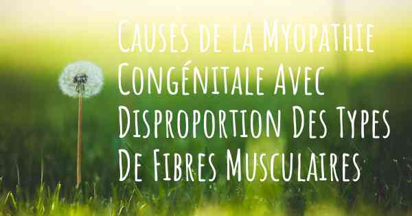 Causes de la Myopathie Congénitale Avec Disproportion Des Types De Fibres Musculaires