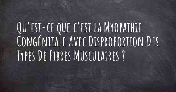 Qu'est-ce que c'est la Myopathie Congénitale Avec Disproportion Des Types De Fibres Musculaires ?