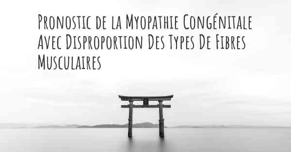 Pronostic de la Myopathie Congénitale Avec Disproportion Des Types De Fibres Musculaires