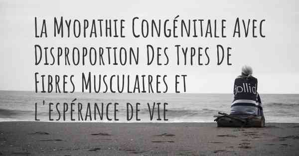 La Myopathie Congénitale Avec Disproportion Des Types De Fibres Musculaires et l'espérance de vie