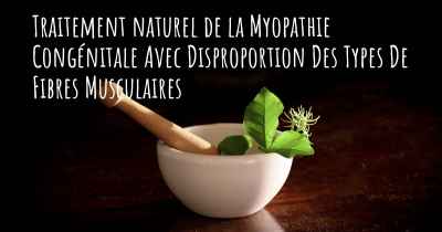 Traitement naturel de la Myopathie Congénitale Avec Disproportion Des Types De Fibres Musculaires