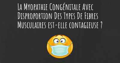 La Myopathie Congénitale Avec Disproportion Des Types De Fibres Musculaires est-elle contagieuse ?